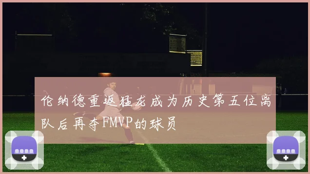 伦纳德重返猛龙成为历史第五位离队后再夺FMVP的球员