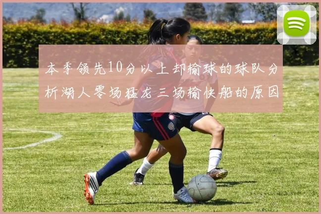 本季领先10分以上却输球的球队分析湖人零场猛龙三场输快船的原因