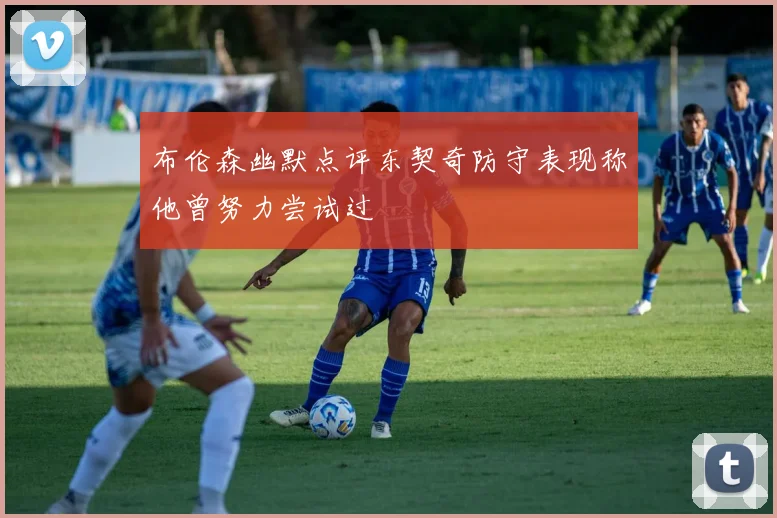 布伦森幽默点评东契奇防守表现称他曾努力尝试过