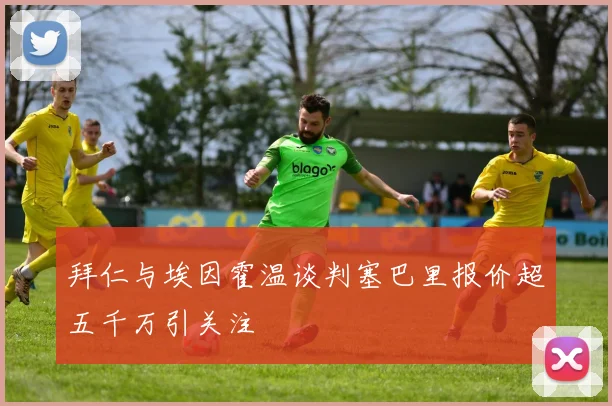 拜仁与埃因霍温谈判塞巴里报价超五千万引关注