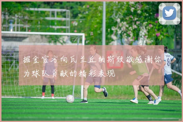 掘金官方向瓦兰丘纳斯致敬感谢你为球队贡献的精彩表现