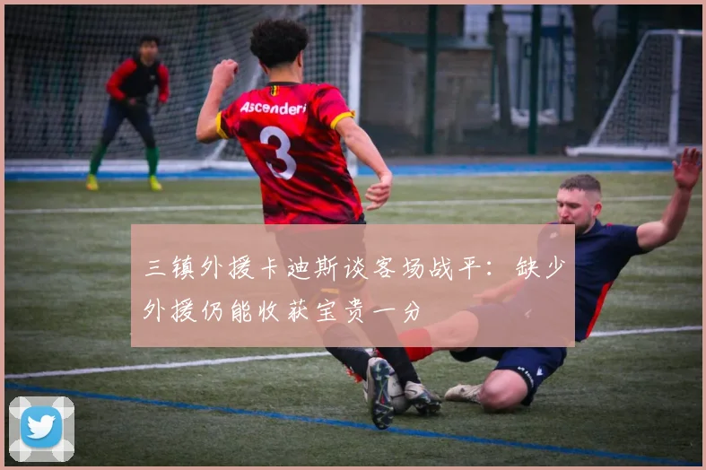 三镇外援卡迪斯谈客场战平：缺少外援仍能收获宝贵一分
