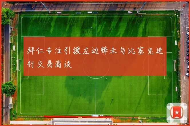 拜仁专注引援左边锋未与比塞克进行交易商谈