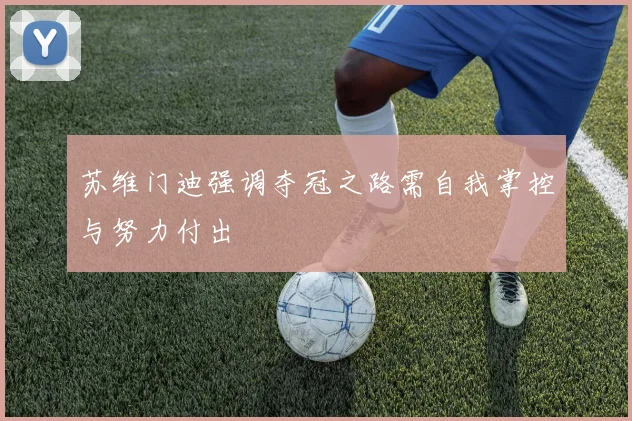 苏维门迪强调夺冠之路需自我掌控与努力付出